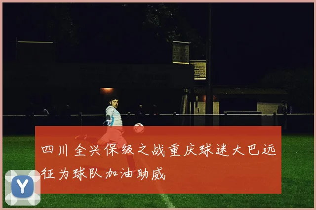 四川全兴保级之战重庆球迷大巴远征为球队加油助威