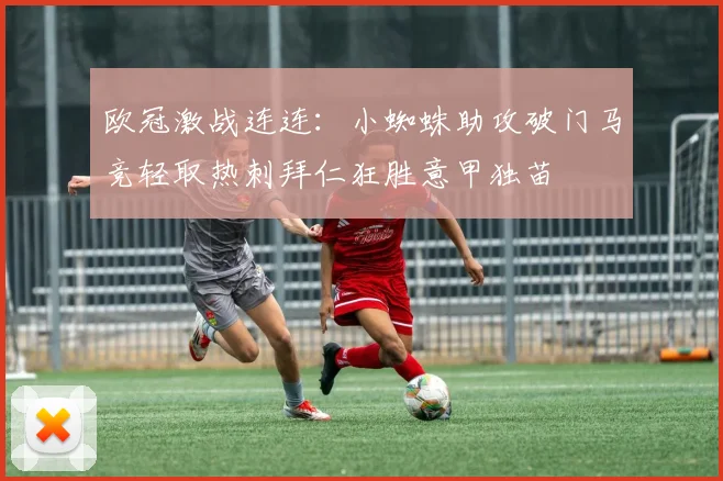 欧冠激战连连：小蜘蛛助攻破门马竞轻取热刺拜仁狂胜意甲独苗